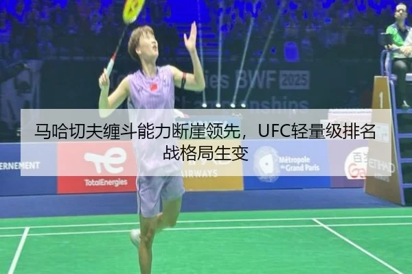 马哈切夫缠斗能力断崖领先，UFC轻量级排名战格局生变