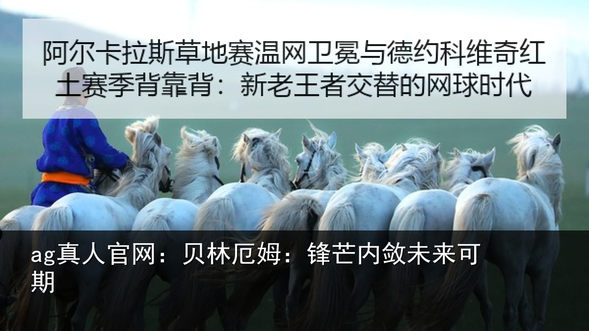ag真人官网:贝林厄姆:锋芒内敛未来可期