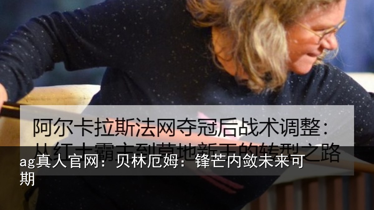 ag真人官网:贝林厄姆:锋芒内敛未来可期