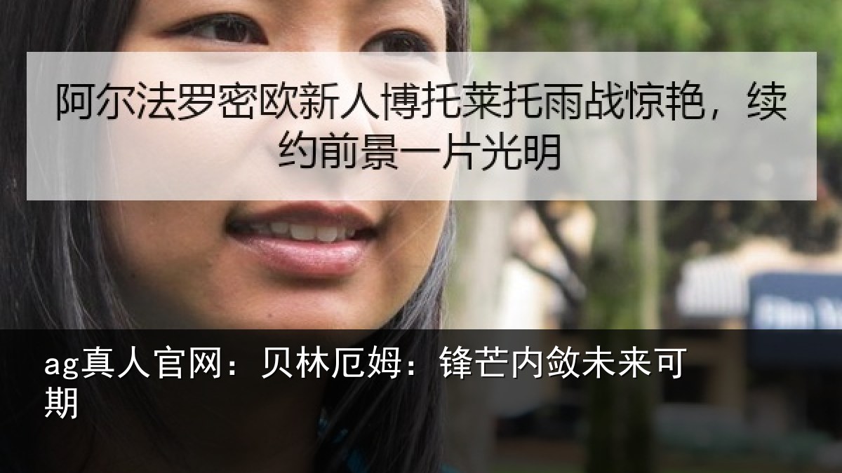 ag真人官网：贝林厄姆：锋芒内敛未来可期
