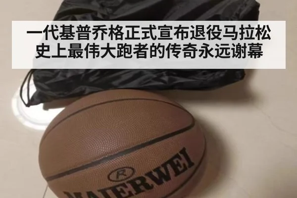 一代基普乔格正式宣布退役马拉松史上最伟大跑者的传奇永远谢幕