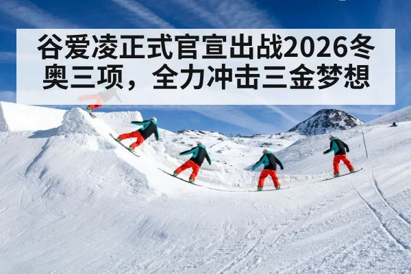 谷爱凌正式官宣出战2026冬奥三项，全力冲击三金梦想