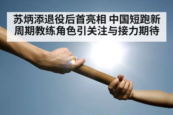 苏炳添退役后首亮相 中国短跑新周期教练角色引关注与接力期待